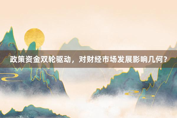 政策资金双轮驱动，对财经市场发展影响几何？