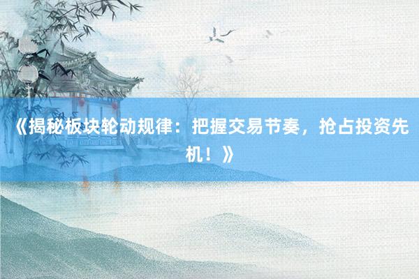 《揭秘板块轮动规律:把握交易节奏,抢占投资先机!》