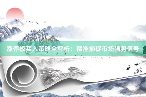 涨停板买入策略全解析：精准捕捉市场强势信号