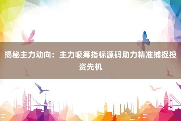 揭秘主力动向：主力吸筹指标源码助力精准捕捉投资先机