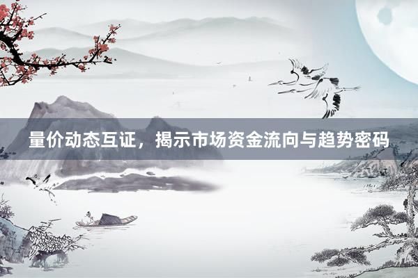 量价动态互证，揭示市场资金流向与趋势密码