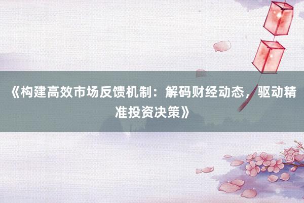 《构建高效市场反馈机制:解码财经动态,驱动精准投资决策》