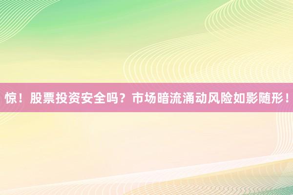 惊！股票投资安全吗？市场暗流涌动风险如影随形！