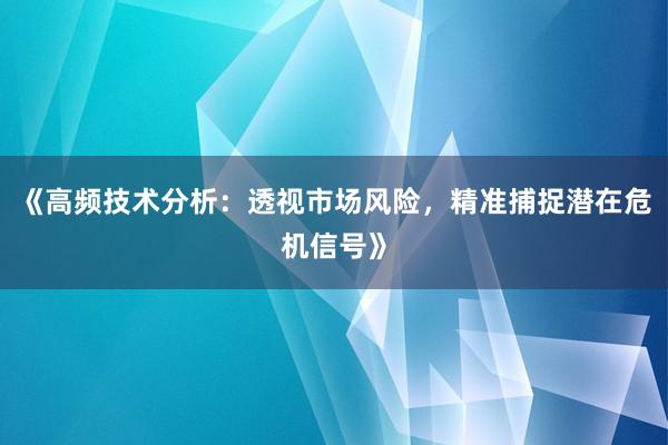 《高频技术分析:透视市场风险,精准捕捉潜在危机信号》