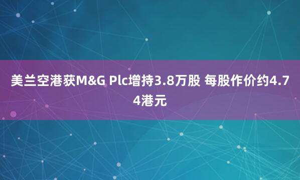 美兰空港获M&G Plc增持3.8万股 每股作价约4.74港元