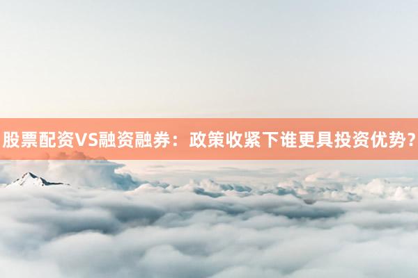 股票配资VS融资融券：政策收紧下谁更具投资优势？