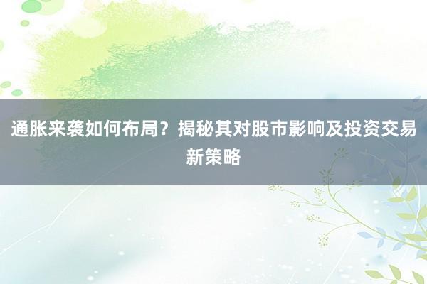 通胀来袭如何布局？揭秘其对股市影响及投资交易新策略