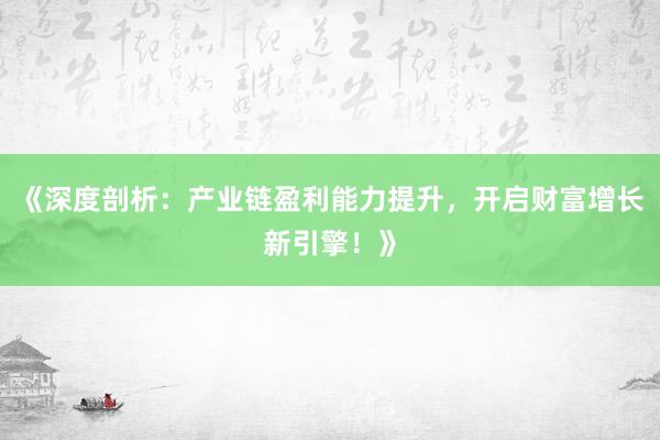 《深度剖析：产业链盈利能力提升，开启财富增长新引擎！》