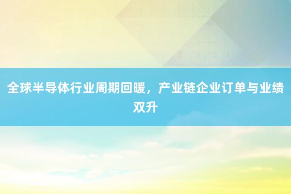 全球半导体行业周期回暖，产业链企业订单与业绩双升