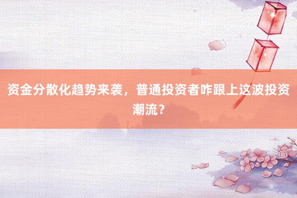 资金分散化趋势来袭，普通投资者咋跟上这波投资潮流？