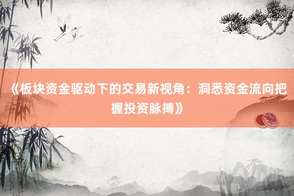 《板块资金驱动下的交易新视角：洞悉资金流向把握投资脉搏》