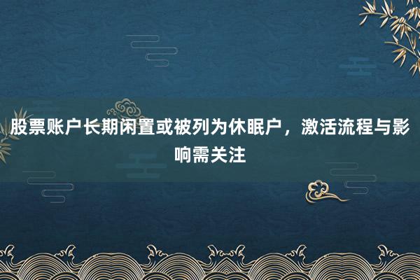 股票账户长期闲置或被列为休眠户，激活流程与影响需关注