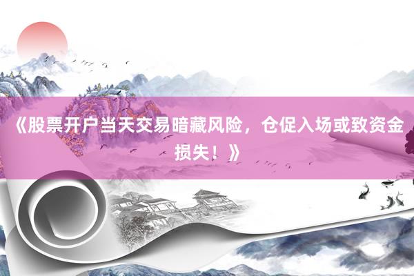 《股票开户当天交易暗藏风险，仓促入场或致资金损失！》