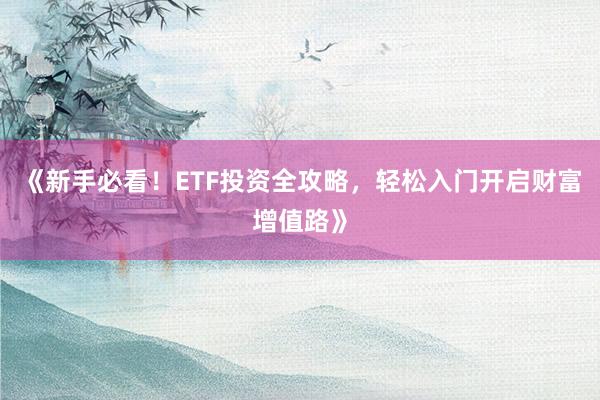《新手必看！ETF投资全攻略，轻松入门开启财富增值路》