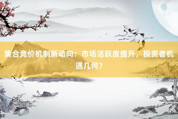 集合竞价机制新动向:市场活跃度提升,投资者机遇几何?