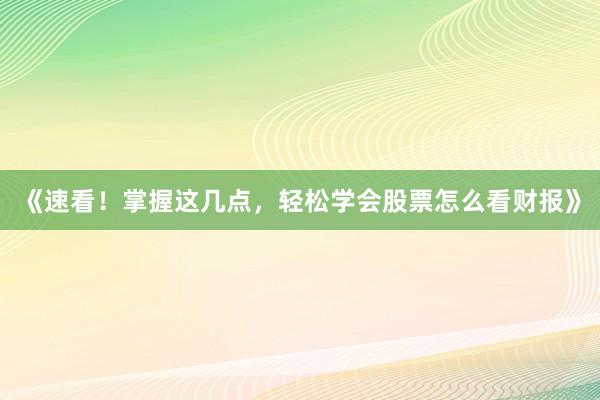 《速看！掌握这几点，轻松学会股票怎么看财报》