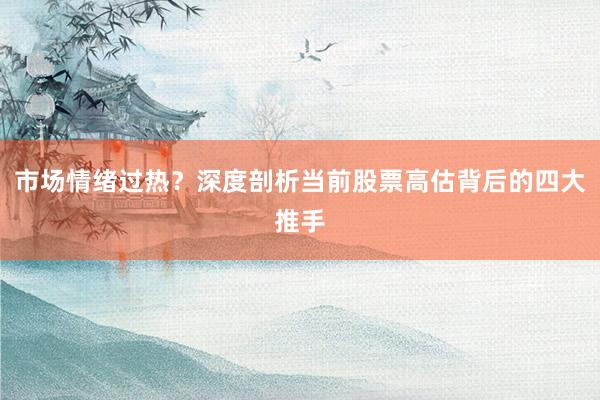 市场情绪过热?深度剖析当前股票高估背后的四大推手