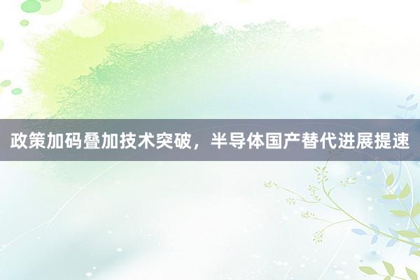 政策加码叠加技术突破,半导体国产替代进展提速