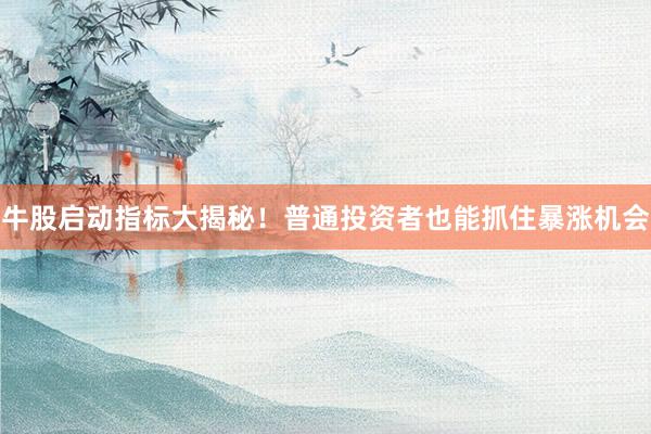 牛股启动指标大揭秘!普通投资者也能抓住暴涨机会