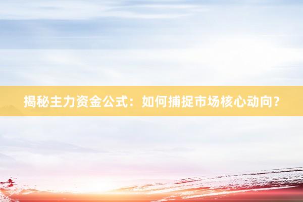 揭秘主力资金公式：如何捕捉市场核心动向？