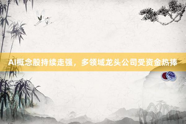 AI概念股持续走强,多领域龙头公司受资金热捧