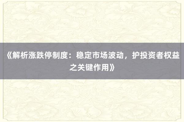《解析涨跌停制度:稳定市场波动,护投资者权益之关键作用》