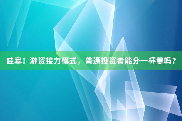 哇塞!游资接力模式,普通投资者能分一杯羹吗?