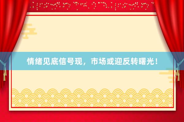 情绪见底信号现,市场或迎反转曙光!