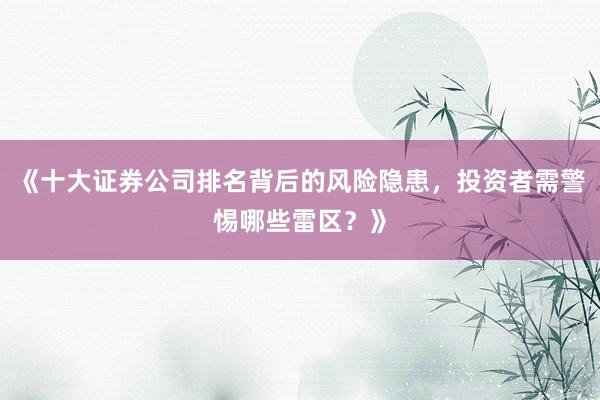 《十大证券公司排名背后的风险隐患,投资者需警惕哪些雷区?》