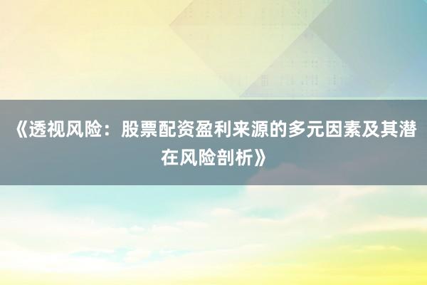 《透视风险:股票配资盈利来源的多元因素及其潜在风险剖析》