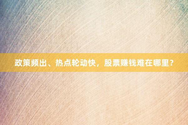 政策频出、热点轮动快，股票赚钱难在哪里？
