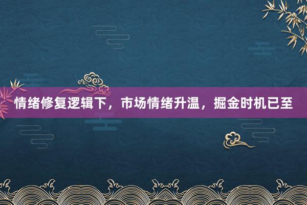 情绪修复逻辑下，市场情绪升温，掘金时机已至