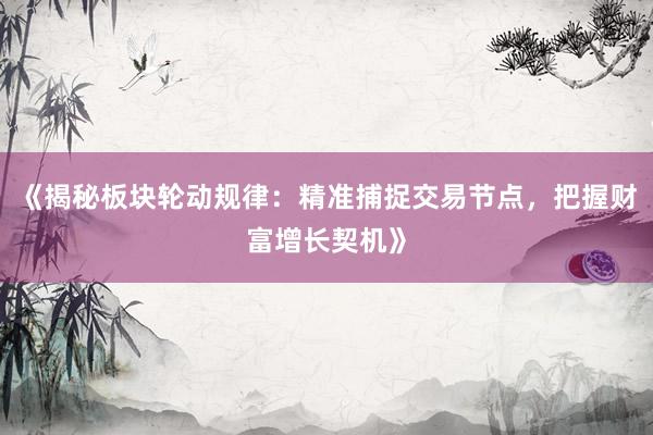 《揭秘板块轮动规律：精准捕捉交易节点，把握财富增长契机》