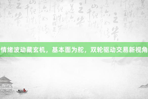 情绪波动藏玄机,基本面为舵,双轮驱动交易新视角