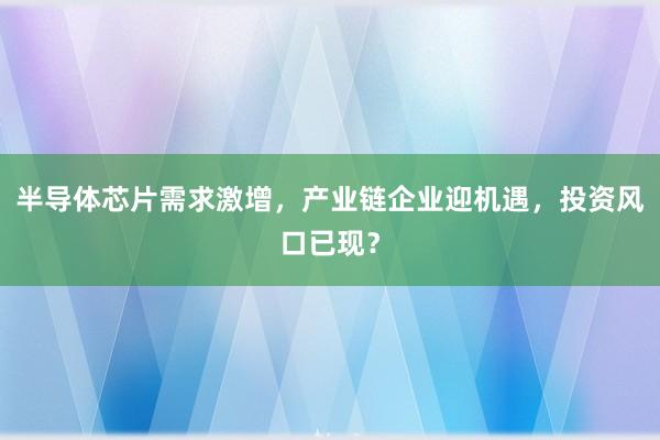 半导体芯片需求激增，产业链企业迎机遇，投资风口已现？