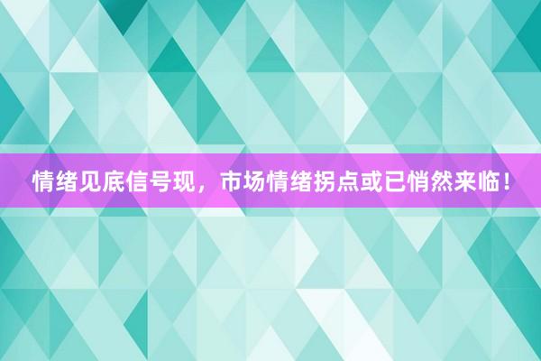 情绪见底信号现，市场情绪拐点或已悄然来临！