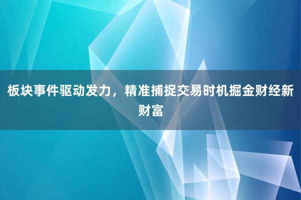 板块事件驱动发力，精准捕捉交易时机掘金财经新财富