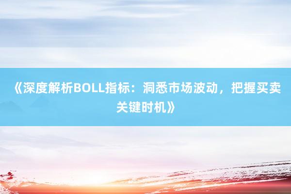 《深度解析BOLL指标：洞悉市场波动，把握买卖关键时机》