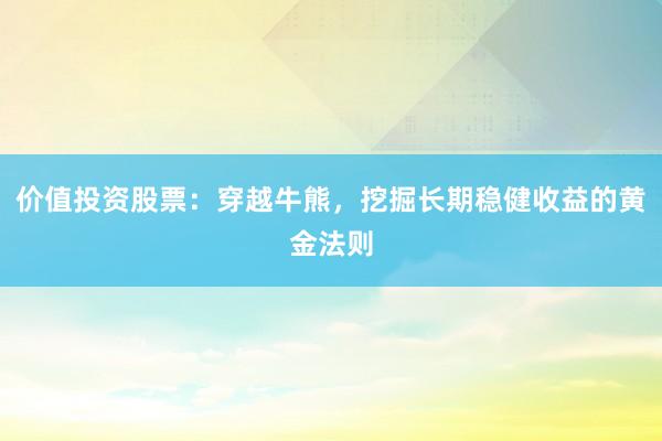 价值投资股票：穿越牛熊，挖掘长期稳健收益的黄金法则