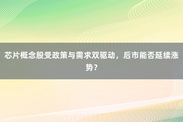 芯片概念股受政策与需求双驱动，后市能否延续涨势？