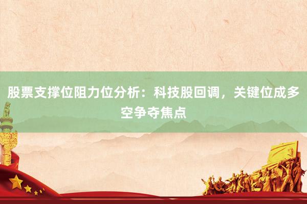 股票支撑位阻力位分析：科技股回调，关键位成多空争夺焦点