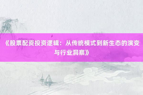 《股票配资投资逻辑：从传统模式到新生态的演变与行业洞察》