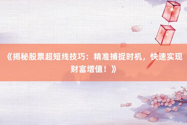 《揭秘股票超短线技巧：精准捕捉时机，快速实现财富增值！》