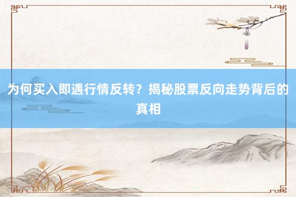 为何买入即遇行情反转？揭秘股票反向走势背后的真相