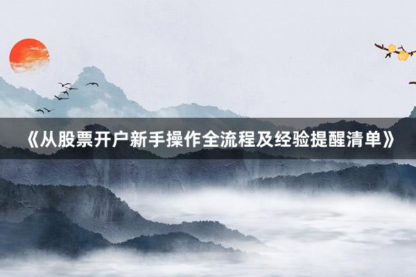 《从股票开户新手操作全流程及经验提醒清单》