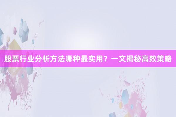 股票行业分析方法哪种最实用？一文揭秘高效策略