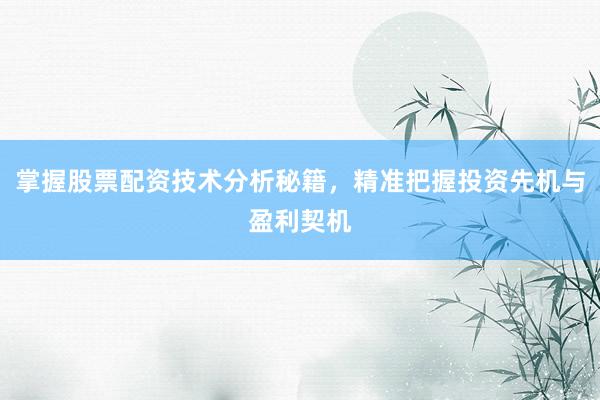 掌握股票配资技术分析秘籍，精准把握投资先机与盈利契机
