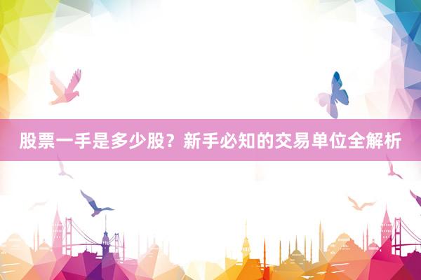 股票一手是多少股？新手必知的交易单位全解析