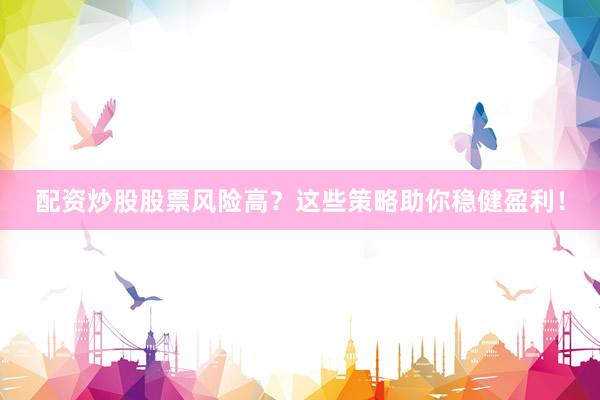 配资炒股股票风险高?这些策略助你稳健盈利!