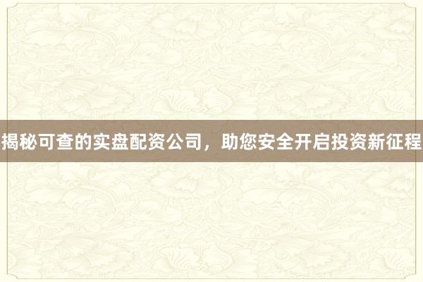 揭秘可查的实盘配资公司，助您安全开启投资新征程